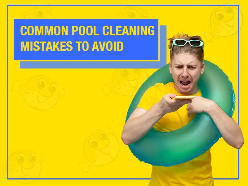 Common Mistakes to Avoid When Cleaning Your Pool 